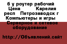 б/у роутер рабочий › Цена ­ 500 - Карелия респ., Петрозаводск г. Компьютеры и игры » Серверное и сетевое оборудование   
